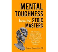 Mental Toughness from the Stoic Masters: 89 Timeless Lessons to Build Resilience and Inner Strength from the Ancient Founders of Stoicism