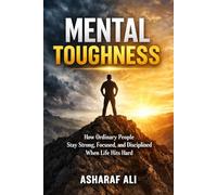 Mental Toughness: How Ordinary People Stay Strong, Focused, and Disciplined When Life Hits Hard