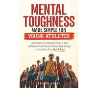 Mental Toughness Made Simple for Young Athletes: Unlock Sports Psychology for Teens to Build Confidence, Crush Pressure, Bounce Back Stronger to Focus Like a Pro in just 7 Days
