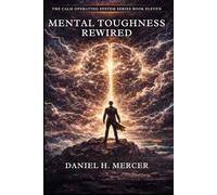 Mental Toughness Rewired: Build Psychological Strength, Emotional Discipline, and Unbreakable Focus Under Pressure (The Calm Operating System Series)