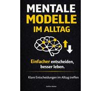Mentale Modelle im Alltag: einfacher entscheiden, besser leben - klares Denken und weniger Fehler - Band 3 (Mentale Modelle Reihe)