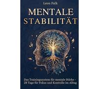 Mentale Stabilität: Das Trainingssystem für mentale Stärke - 28 Tage für Fokus und Kontrolle im Alltag