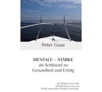 MENTALE - STÄRKE als Schlüssel zu Gesundheit und Erfolg: Wie DEINE innere Kraft, DEINEN Körper, Geist und DEINE Lebensziele erfolgreich verbindet. (Verlag - PeterGuse.com)