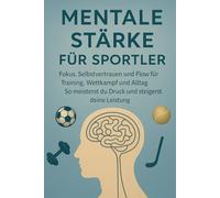 Mentale Stärke für Sportler: Fokus, Selbstvertrauen und Flow für Training, Wettkampf und Alltag - So meisterst du Druck und steigerst deine Leistung
