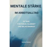 Mentale Stärke im Arbeitsalltag: 28 Tage Training für Fokus, Klarheit und Belastbarkeit