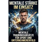 Mentale Stärke im Einsatz: Mentale Trainingsansätze für Sport und Unternehmererfolg