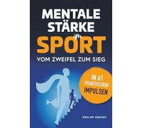 Mentale Stärke im Sport. Vom Zweifel zum Sieg in 61 praktischen Impulsen