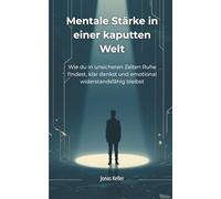 Mentale Stärke in einer kaputten Welt: Wie du in unsicheren Zeiten Ruhe findest, klar denkst und emotional widerstandsfähig bleibst