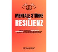 Mentale Stärke Und Resilienz: Entwickle Gewohnheiten, Befreie Dich Von Aufschieberitis, Steigere Ausdauer Und Erreiche Deine Ziele Mit Strategien Aus Den Neurowissenschaften.