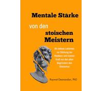 Mentale Stärke von den stoischen Meistern: 89 zeitlose Lektionen zur Stärkung der Resilienz und inneren Kraft von den alten Begründern des Stoizismus (moderne Weisheit)