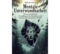 Mentale Unverwundbarkeit: Wissenschaftliche Grundlagen der Resilienz und zwischenmenschlichen Stärke: Wie Sie innere Stärke aufbauen und emotionale Belastungen meistern