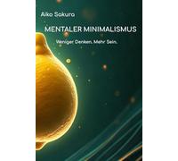 Mentaler Minimalismus: Weniger Denken. Mehr Sein. (Aiko Sakura)