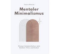 Mentaler minimalismus: Weniger Gedankenballast, mehr Klarheit, Fokus und Freiheit