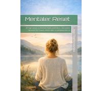 Mentaler Reset: 30 Tage zurück zu Klarheit, Ruhe und Fokus - ein sanfter Neustart für Frauen, denen alles zu viel geworden ist