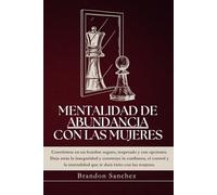 MENTALIDAD DE ABUNDANCIA CON LAS MUJERES: Deja de rogar, empieza a elegir y domina tus relaciones con poder y claridad.