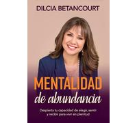 Mentalidad de abundancia: Despierta tu capacidad de elegir, sentir y recibir para vivir en plenitud