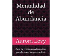 Mentalidad de Abundancia: Guía de crecimiento financiero para la mujer emprendedora.