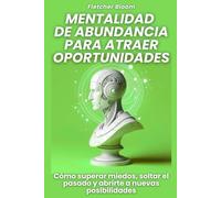 Mentalidad de abundancia para atraer oportunidades: Cómo superar miedos, soltar el pasado y abrirte a nuevas posibilidades
