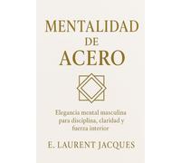 MENTALIDAD DE ACERO: Elegancia mental masculino para disciplina, claridad y fuerza interior