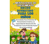 Mentalidad De Crecimiento Hecho Divertido Para Los Niños: 55 Actividades Para Fomentar El Pensamiento Creativo, La Capacidad De Resolución De Problemas Y Una Profunda Pasión Por El Aprendizaje