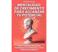 Mentalidad de crecimiento para alcanzar tu potencial: Cómo superar bloqueos, fortalecer tu confianza y crear hábitos duraderos