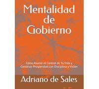 Mentalidad de Gobierno: Cómo Asumir el Control de Tu Vida y Construir Prosperidad con Disciplina y Visión