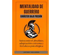 Mentalidad de guerrero. Carácter Bajo Presión: Autocontrol absoluto, adaptación extrema y fortaleza psicológica
