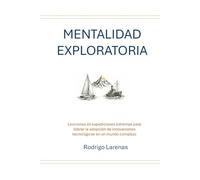 MENTALIDAD EXPLORATORIA: Lecciones de expediciones extremas para liderar la adopción de innovaciones tecnológicas en un mundo Complejo