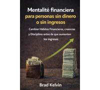 Mentalidad financiera para personas sin dinero o sin ingresos: Cambiar hábitos financieros, creencias y disciplina antes de que aumenten los ingresos