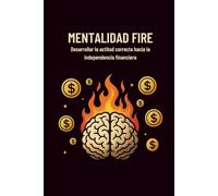 MENTALIDAD FIRE: Desarrollar la actitud correcta hacia la independencia financiera