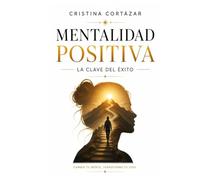 MENTALIDAD POSITIVA. LA CLAVE DEL ÉXITO.: Cómo cambiar tu mentalidad, recuperar la confianza y construir la vida que deseas. Crecimiento Personal y Hábitos de éxito (Lidera Tu Vida)