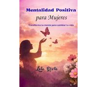 Mentalidad Positiva: Transforma tu mente para cambiar tu vida (Trilogía Una Mente Libre)
