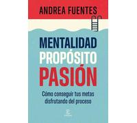 Mentalidad, propósito, pasión: Cómo conseguir tus metas disfrutando del proceso (Espasa Autoayuda)