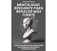 Mentalidad resiliente para renacer más fuerte: Cómo transformar la adversidad en confianza, dirección y fortaleza interior