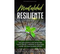 Mentalidad Resiliente: Una guía práctica para desarrollar fuerza interior y enfrentar la adversidad cuando las cosas se ponen difíciles