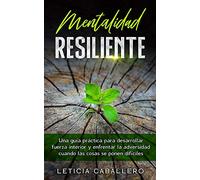 Mentalidad Resiliente: Una guía práctica para desarrollar fuerza interior y enfrentar la adversidad cuando las cosas se ponen difíciles