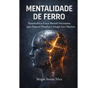 Mentalidade de Ferro: Desenvolva a Força Mental Necessária Para Superar Desafios e Atingir Seus Objetivos