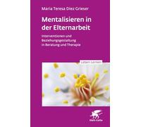 Mentalisieren in der Elternarbeit (Leben Lernen, Bd. 352): Interventionen und Beziehungsgestaltung in Beratung und Therapie