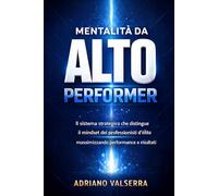 Mentalità da Alto Performer: Il sistema strategico che distingue il mindset dei professionisti d’élite dalla media e massimizza performance e risultati