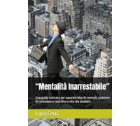 “Mentalità Inarrestabile”: Una guida concreta per superare blocchi mentali, smettere di rimandare e costruire la vita che desideri.