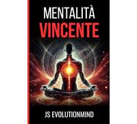 Mentalità Vincente: Strategie di mindfulness e crescita personale per trasformare la tua vita e raggiungere il benessere mentale. (I Manuali di JS Evolutionmind)