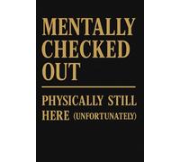 Mentally Checked Out - Physically Still Here (Unfortunately): Funny Burnout Notebook | 6 x 9 Inches | 120 Lined Pages | Sarcastic Journal for Tired ... Humor Lovers, and Mentally Exhausted People
