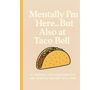 Mentally I’m Here... But Also at Taco Bell: A Journal for Surviving Life One Burrito Fantasy at a Time