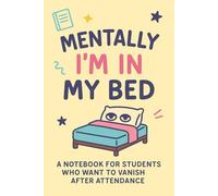 Mentally I’m in My Bed: A Notebook for Students Who Want to Vanish After Attendance