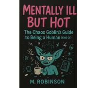 Mentally ill But Hot: The Chaos Goblin's Guide to Being a Human (Kind Of): Survival Grimoire for the Neurospicy, Emotionally Unwell, and Brilliantly Undone