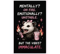 Mentally? On Fire. Emotionally? Unstable. But the Vibes? Immaculate.