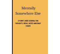 Mentally Somewhere Else: A Funny Lined Journal for Thoughts, Ideas, Notes and Daily Chaos
