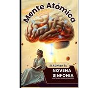 MENTE ATÓMICA: El ADN de tu Novena Sinfonia (##"Desbloquea tu Potencial: Pensamiento Sin Fronteras para una Creatividad Desbordante")