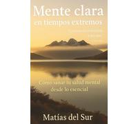 MENTE CLARA EN TIEMPOS EXTREMOS: Cómo sanar tu salud mental desde lo esencial