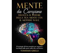 Mente da Campione: Sblocca il Potere della Tua Mente con il Metodo WAVE: 21 strategie di forza mentale per superare i tuoi limiti nello sport, nella vita e nel lavoro